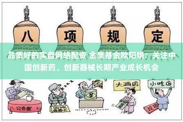 品质好的实盘网络配资 金鹰基金欧阳娟：关注中国创新药、创新器械长期产业成长机会