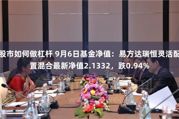 股市如何做杠杆 9月6日基金净值：易方达瑞恒灵活配置混合最新净值2.1332，跌0.94%