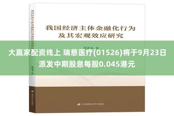 大赢家配资线上 瑞慈医疗(01526)将于9月23日派发中期股息每股0.045港元