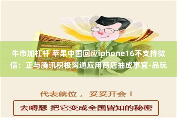 牛市加杠杆 苹果中国回应iphone16不支持微信：正与腾讯积极沟通应用商店抽成事宜-品玩