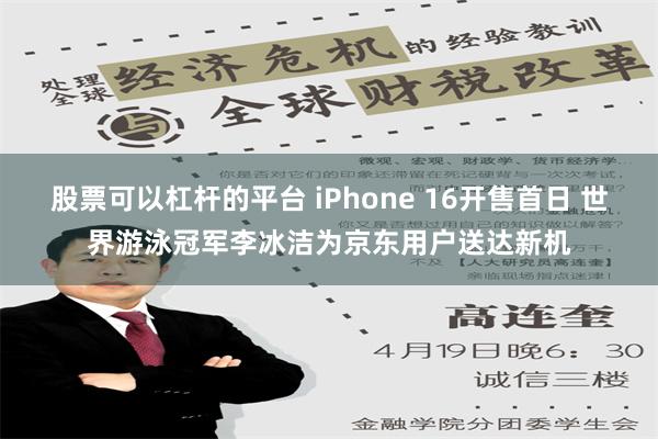 股票可以杠杆的平台 iPhone 16开售首日 世界游泳冠军李冰洁为京东用户送达新机