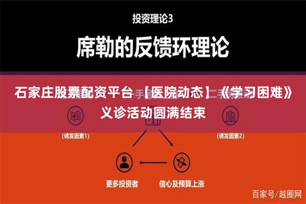 石家庄股票配资平台 【医院动态】《学习困难》义诊活动圆满结束