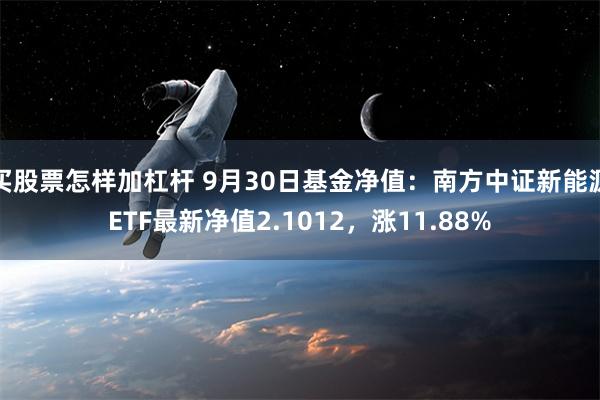 买股票怎样加杠杆 9月30日基金净值：南方中证新能源ETF最新净值2.1012，涨11.88%