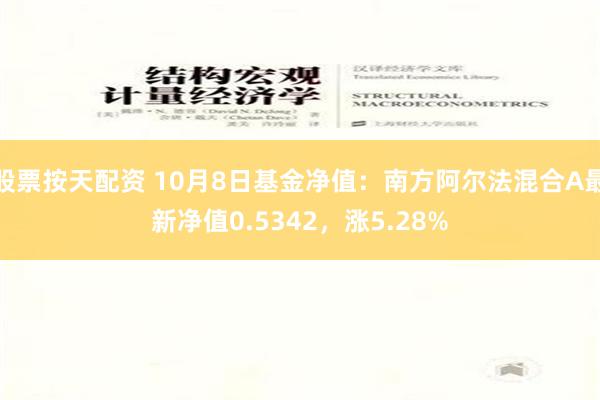 股票按天配资 10月8日基金净值：南方阿尔法混合A最新净值0.5342，涨5.28%