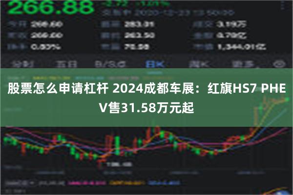 股票怎么申请杠杆 2024成都车展：红旗HS7 PHEV售31.58万元起