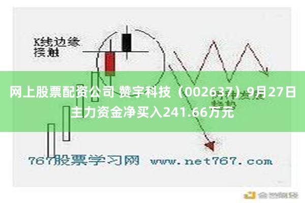 网上股票配资公司 赞宇科技（002637）9月27日主力资金净买入241.66万元