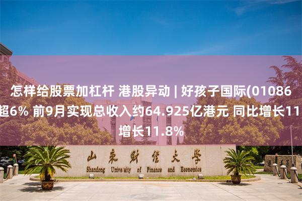 怎样给股票加杠杆 港股异动 | 好孩子国际(01086)涨超6% 前9月实现总收入约64.925亿港元 同比增长11.8%