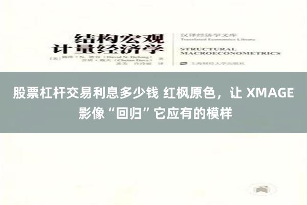 股票杠杆交易利息多少钱 红枫原色，让 XMAGE 影像“回归”它应有的模样