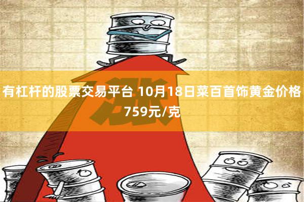 有杠杆的股票交易平台 10月18日菜百首饰黄金价格759元/克