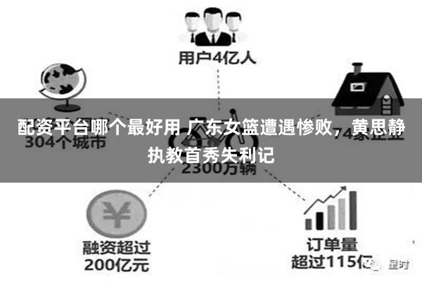 配资平台哪个最好用 广东女篮遭遇惨败，黄思静执教首秀失利记