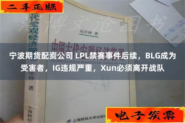 宁波期货配资公司 LPL禁赛事件后续，BLG成为受害者，IG违规严重，Xun必须离开战队