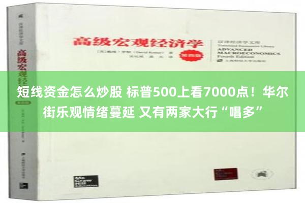 短线资金怎么炒股 标普500上看7000点！华尔街乐观情绪蔓延 又有两家大行“唱多”