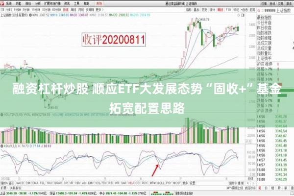 融资杠杆炒股 顺应ETF大发展态势“固收+”基金拓宽配置思路