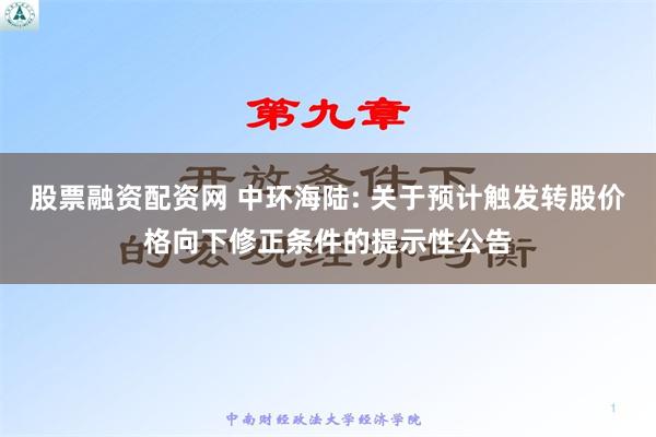 股票融资配资网 中环海陆: 关于预计触发转股价格向下修正条件的提示性公告