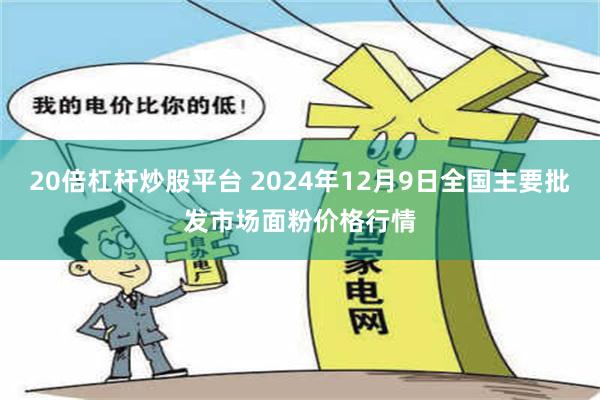 20倍杠杆炒股平台 2024年12月9日全国主要批发市场面粉价格行情