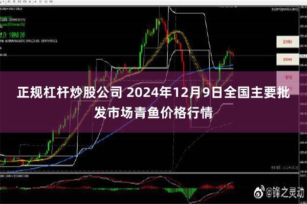 正规杠杆炒股公司 2024年12月9日全国主要批发市场青鱼价格行情