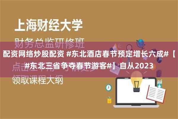 配资网络炒股配资 #东北酒店春节预定增长六成#【#东北三省争夺春节游客#】自从2023