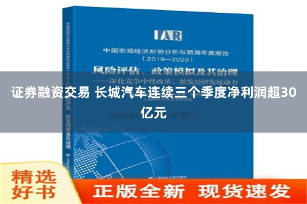 证券融资交易 长城汽车连续三个季度净利润超30亿元