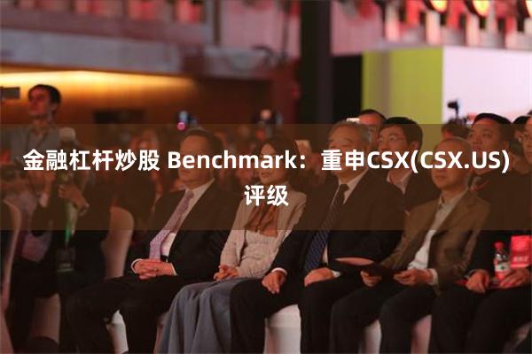 金融杠杆炒股 Benchmark：重申CSX(CSX.US)评级