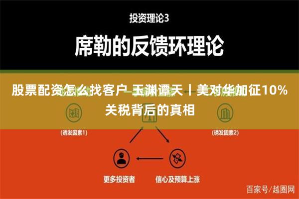 股票配资怎么找客户 玉渊谭天丨美对华加征10%关税背后的真相