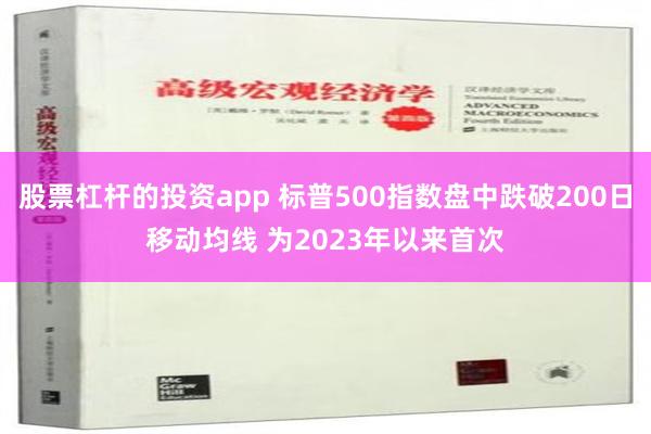 股票杠杆的投资app 标普500指数盘中跌破200日移动均线 为2023年以来首次